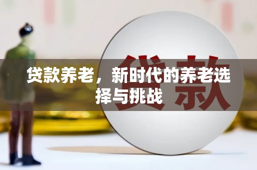 来宾贷款养老，新时代的养老选择与挑战