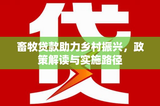 来宾畜牧贷款助力乡村振兴，政策解读与实施路径
