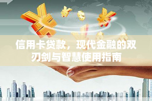 来宾信用卡贷款，现代金融的双刃剑与智慧使用指南