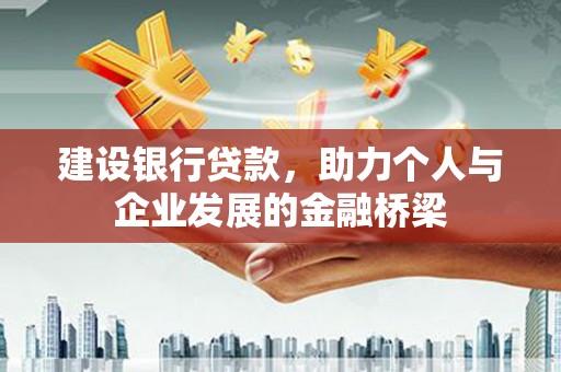 来宾建设银行贷款，助力个人与企业发展的金融桥梁