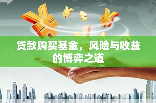 来宾贷款购买基金，风险与收益的博弈之道