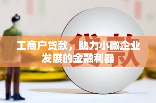 来宾工商户贷款，助力小微企业发展的金融利器