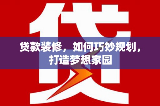 来宾贷款装修，如何巧妙规划，打造梦想家园