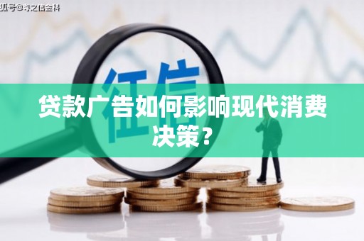 来宾贷款广告如何影响现代消费决策？
