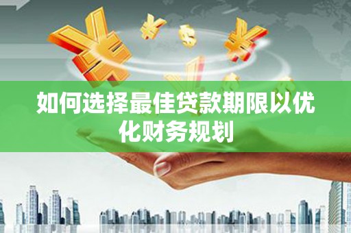 来宾如何选择最佳贷款期限以优化财务规划