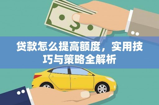 来宾贷款怎么提高额度，实用技巧与策略全解析