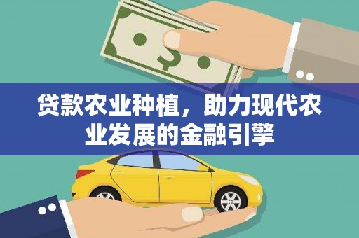 来宾贷款农业种植，助力现代农业发展的金融引擎