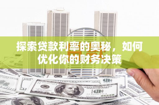 来宾探索贷款利率的奥秘，如何优化你的财务决策