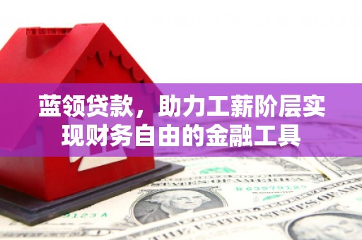 来宾蓝领贷款，助力工薪阶层实现财务自由的金融工具