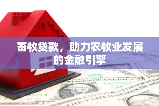 来宾畜牧贷款，助力农牧业发展的金融引擎