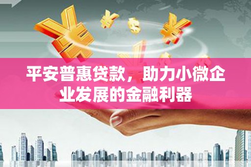 来宾平安普惠贷款，助力小微企业发展的金融利器