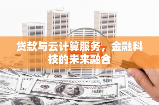 来宾贷款与云计算服务，金融科技的未来融合