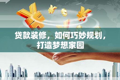 来宾贷款装修，如何巧妙规划，打造梦想家园