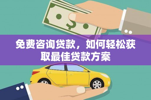 来宾免费咨询贷款，如何轻松获取最佳贷款方案