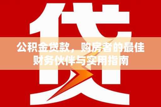 来宾公积金贷款，购房者的最佳财务伙伴与实用指南