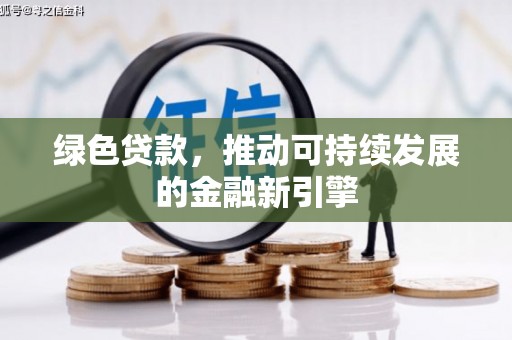 来宾绿色贷款，推动可持续发展的金融新引擎