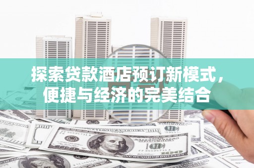 来宾探索贷款酒店预订新模式，便捷与经济的完美结合