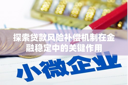 来宾探索贷款风险补偿机制在金融稳定中的关键作用