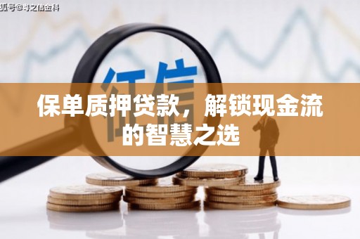 来宾保单质押贷款，解锁现金流的智慧之选