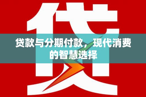 来宾贷款与分期付款，现代消费的智慧选择