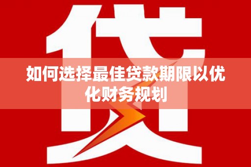 来宾如何选择最佳贷款期限以优化财务规划