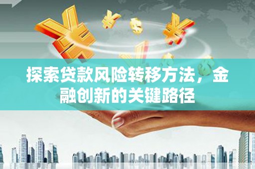 来宾探索贷款风险转移方法，金融创新的关键路径