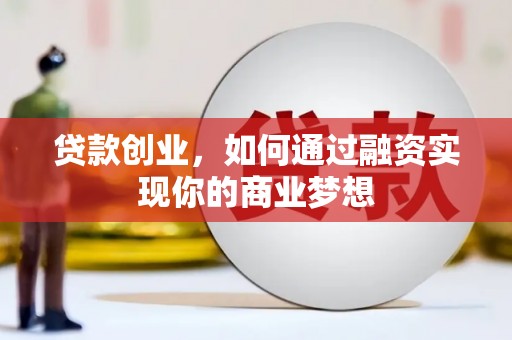 来宾贷款创业，如何通过融资实现你的商业梦想