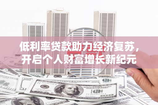 来宾低利率贷款助力经济复苏，开启个人财富增长新纪元