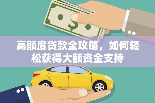 来宾高额度贷款全攻略，如何轻松获得大额资金支持