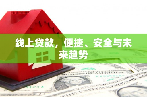 来宾线上贷款，便捷、安全与未来趋势
