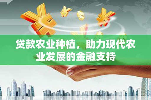 来宾贷款农业种植，助力现代农业发展的金融支持