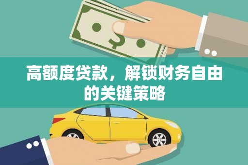 来宾高额度贷款，解锁财务自由的关键策略